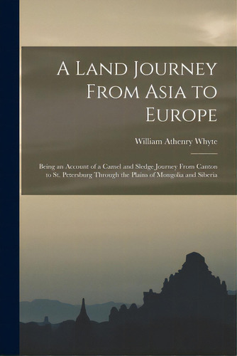 A Land Journey From Asia To Europe: Being An Account Of A Camel And Sledge Journey From Canton To..., De Whyte, William Athenry. Editorial Legare Street Pr, Tapa Blanda En Inglés