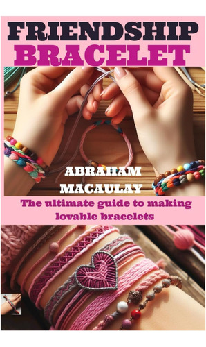 Libro: Friendship Bracelet: The Ultimate Guide To Making Lov