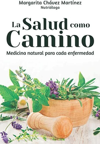 La Salud Como Camino: Medicina Natural Para Cada Enfermedad, De Margarita Chávez. Editorial Independently Published, Tapa Blanda En Español, 2020