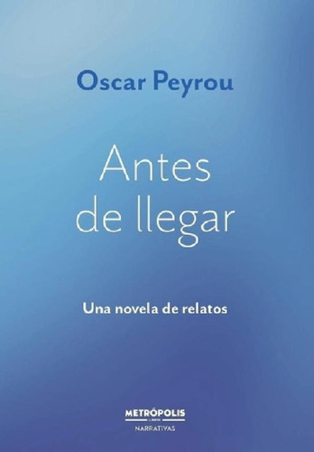 Libro - Antes De Llegar - Oscar Peyrou - Metrópolis