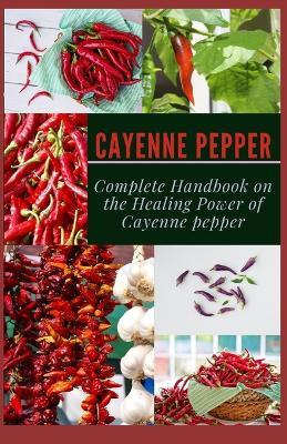 Libro Cayenne Pepper : Complete Handbook On The Healing P...