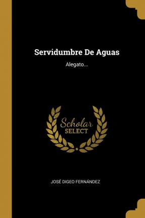 Libro Servidumbre De Aguas : Alegato... - Jose Digeo Fern...