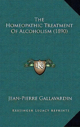 The Homeopathic Treatment Of Alcoholism (1890), De Jean-pierre Gallavardin. Editorial Kessinger Publishing, Tapa Dura En Inglés