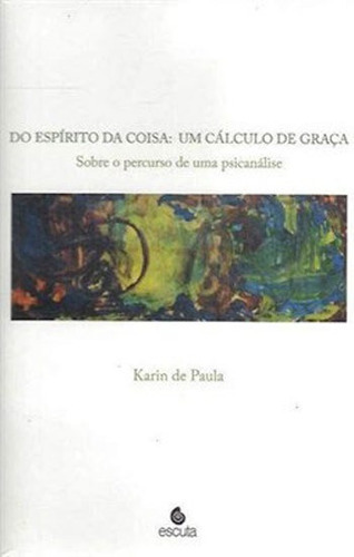 Do Espírito Da Coisa: Um Cálculo De Graça: Sobre O Percurso De Uma Psicanálise, De Paula, Karin De. Editora Escuta, Capa Mole Em Português
