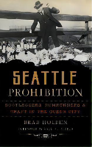 Seattle Prohibition : Bootleggers, Rumrunners And Graft In The Queen City, De Brad Holden. Editorial History Press Library Editions, Tapa Dura En Inglés