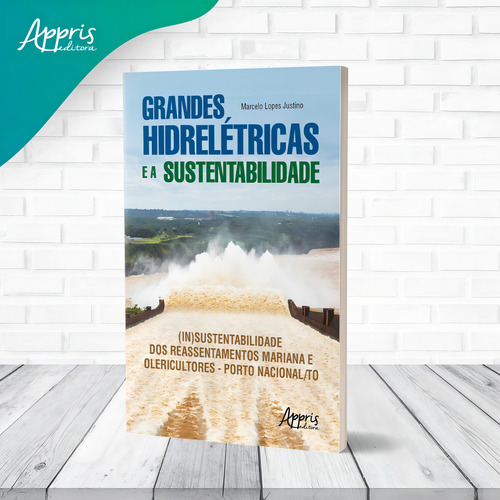 Grandes hidrelétricas e a sustentabilidade: (in)sustentabilidade dos reassentamentos Mariana e Olericultores – Porto Nacional/TO, de Justino, Marcelo Lopes. Editorial Appris Editora e Livraria Eireli - ME, capa mole em português, 2021