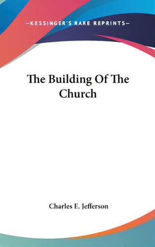 The Building Of The Church, De Jefferson, Charles E.. Editorial Kessinger Pub Llc, Tapa Dura En Inglés