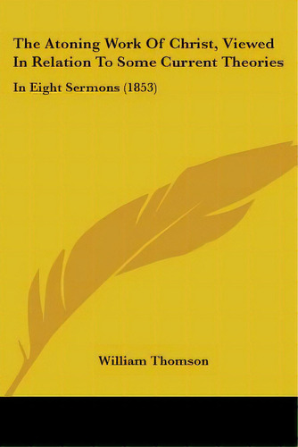 The Atoning Work Of Christ, Viewed In Relation To Some Current Theories: In Eight Sermons (1853), De Thomson, William. Editorial Kessinger Pub Llc, Tapa Blanda En Inglés