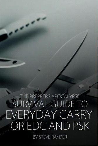 The Preppers Apocalypse Survival Guide To Everyday Carry Or Edc And Psk, De Steve Rayder. Editorial Createspace Independent Publishing Platform, Tapa Blanda En Inglés