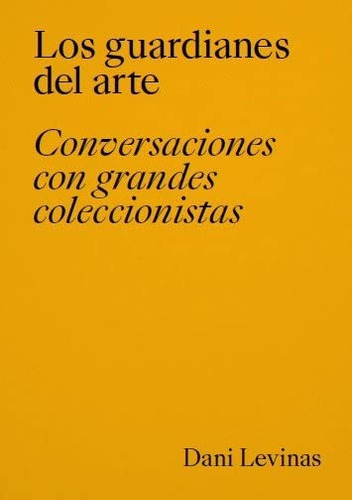 Los Guardianes Del Arte. Conversaciones Con Grandes Coleccio