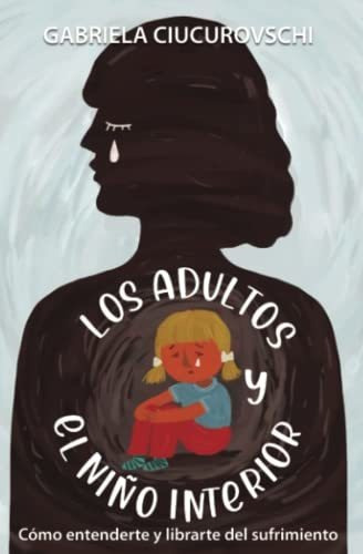 Los Adultos Y El Niño Interior: Cómo Entenderte Y Librarte D