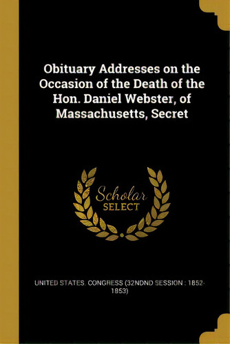 Obituary Addresses On The Occasion Of The Death Of The Hon. Daniel Webster, Of Massachusetts, Secret, De States Gress (32ndnd Session 1852-. Editorial Wentworth Pr, Tapa Blanda En Inglés