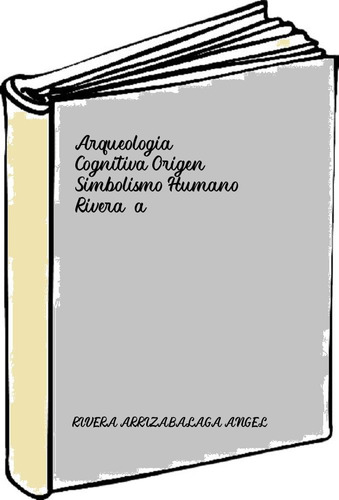 Arqueologia Cognitiva Origen Simbolismo Humano - Rivera,a...