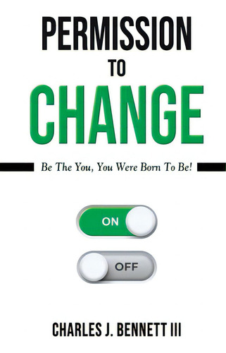 Permission To Change: Be The You, You Were Born To Be!, De Bennett, Charles J.., Vol. 1. Editorial Lightning Source Inc, Tapa Blanda En Inglés