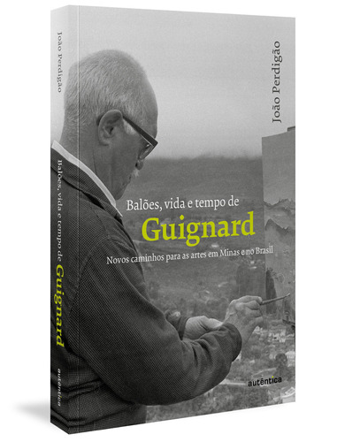 Balões, vida e tempo de Guignard: Novos caminhos para as artes em Minas e no Brasil, de Perdigão, João. Autêntica Editora Ltda., capa mole em português, 2021