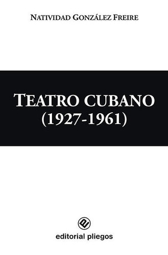 Teatro Cubano (1927-1961), de NATIVIDAD GONZALEZ FREIRE. Editorial EDITORIAL PLIEGOS, tapa blanda en español