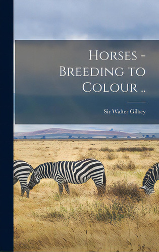 Horses - Breeding To Colour .., De Gilbey, Walter. Editorial Legare Street Pr, Tapa Dura En Inglés