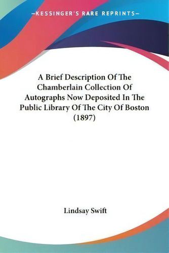 A Brief Description Of The Chamberlain Collection Of Autographs Now Deposited In The Public Libra..., De Lindsay Swift. Editorial Kessinger Publishing, Tapa Blanda En Inglés