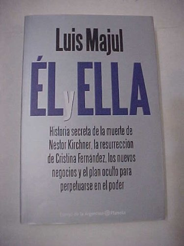 Él Y Ella:  Historia Secreta De La Muerte Nestor Kirchner , De Majul, Luis. Serie N/a, Vol. Volumen Unico. Editorial Planeta, Tapa Blanda, Edición 2 En Español, 2011