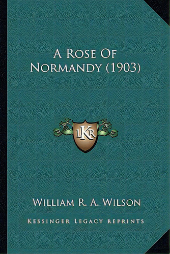 A Rose Of Normandy (1903) A Rose Of Normandy (1903), De Wilson, William R. A.. Editorial Kessinger Pub Llc, Tapa Blanda En Inglés