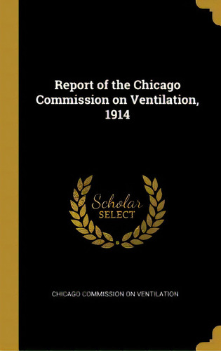 Report Of The Chicago Commission On Ventilation, 1914, De Commission On Ventilation, Chicago. Editorial Wentworth Pr, Tapa Dura En Inglés