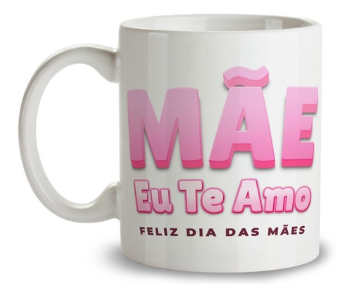 Caneca Xícara Mãe Eu Te Amo Feliz Dia Das Mães Amor