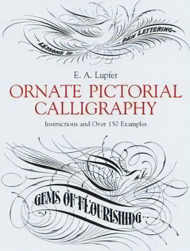 Ornate Pictorial Calligraphy : Instructions And Over 150 Examples, De E. A. Lupfer. Editorial Dover Publications Inc., Tapa Blanda En Inglés