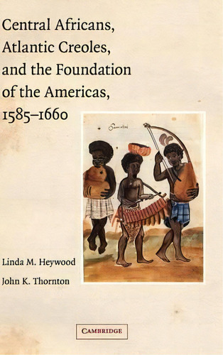 Central Africans, Atlantic Creoles, And The Foundation Of The Americas, 1585-1660, De Linda M. Heywood. Editorial Cambridge University Press, Tapa Dura En Inglés