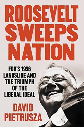Roosevelt Sweeps Nation: Fdrs 1936 Landslide And The Triump