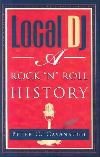 Local Dj : A Rock 'n Roll History, De Peter C Cavanaugh. Editorial Xlibris Us, Tapa Dura En Inglés