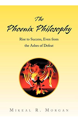 The Phoenix Philosophy (en Inglés) / Morgan, Mikeal R.