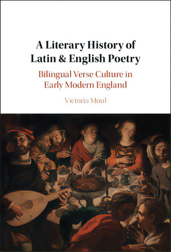 A Literary History Of Latin & English Poetry: Bilingual Verse Culture In Early Modern England, De Moul, Victoria. Editorial Cambridge, Tapa Dura En Inglés