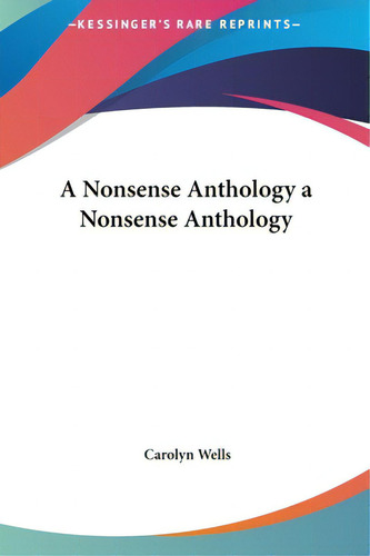 A Nonsense Anthology A Nonsense Anthology, De Wells, Carolyn., Vol. 1. Editorial Kessinger Pub Llc, Tapa Dura En Inglés
