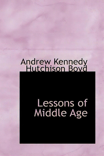 Lessons Of Middle Age, De Kennedy Hutchison Boyd, Andrew. Editorial Bibliobazaar, Tapa Blanda En Inglés