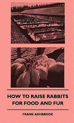 How To Raise Rabbits For Food And Fur, De Frank Ashbrook. Editorial Read Books, Tapa Dura En Inglés