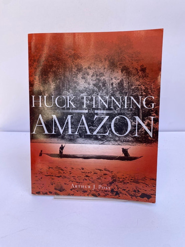 Huck Finning The Amazon. Arthur J. Post
