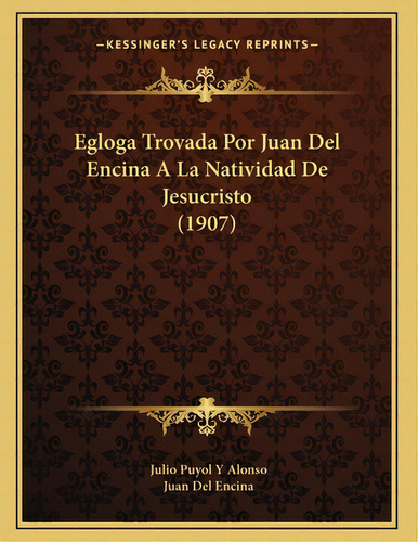 Egloga Trovada Por Juan Del Encina A La Natividad De Jesucristo (1907), De Alonso, Julio Puyol Y.. Editorial Kessinger Pub Llc, Tapa Blanda En Español