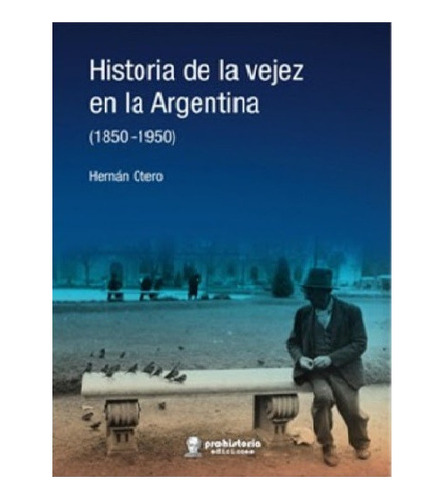 Historia De La Vejez En La Argentina (1850-1950) - Otero, He