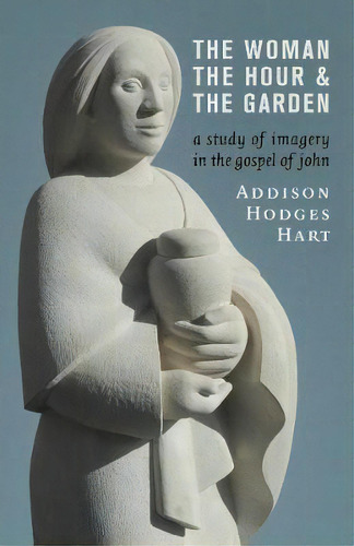 Woman, The Hour, And The Garden : A Study Of Imagery In The Gospel Of John, De Addison Hodges Hart. Editorial William B Eerdmans Publishing Co, Tapa Blanda En Inglés