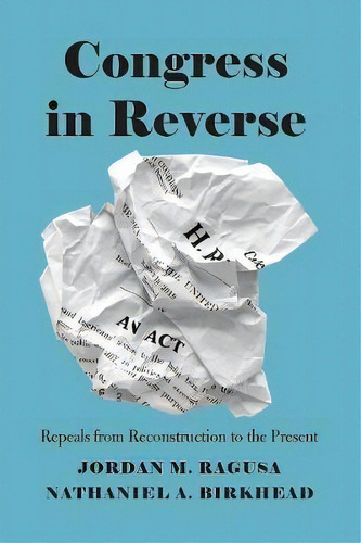 Congress In Reverse : Repeals From Reconstruction To The Present, De Jordan M. Ragusa. Editorial The University Of Chicago Press, Tapa Blanda En Inglés
