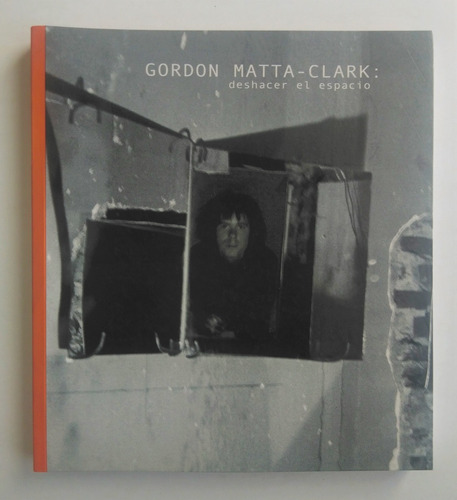 Gordon Matta-clark. Deshacer El Espacio