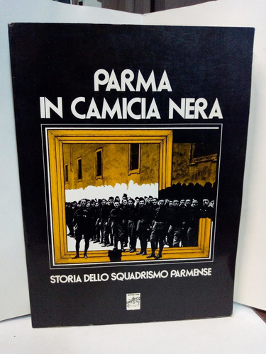Parma In Camicia Nera - Storia Dello Squadrismo Permense
