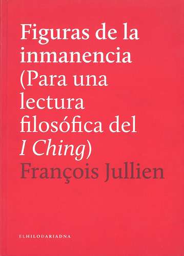 Figuras de la inmanencia (para una lectura filosófica del I Ching), de Jullien, François. Editorial El Hilo de Ariadna, tapa blanda en español, 2015