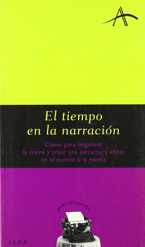 El Tiempo En La Narración: CLAVES PARA ORGANIZAR LA TRAMA Y CREAR UNA ESTRUCTURA EFICAS, de Kohan, Silvia Adela. N/a, vol. Volumen Unico. Editorial Alba, tapa blanda, edición 1 en español