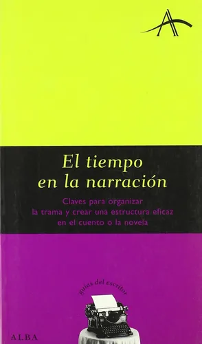 El Tiempo En La Narración: CLAVES PARA ORGANIZAR LA TRAMA Y CREAR UNA ESTRUCTURA EFICAS, de Kohan, Silvia Adela. N/a, vol. Volumen Unico. Editorial Alba, tapa blanda, edición 1 en español