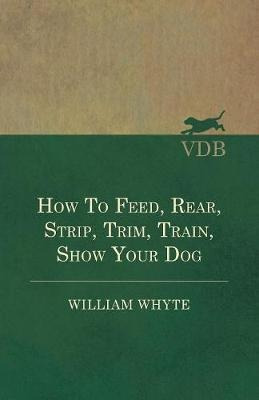 How To Feed, Rear, Strip, Trim, Train, Show Your Dog - Wi...