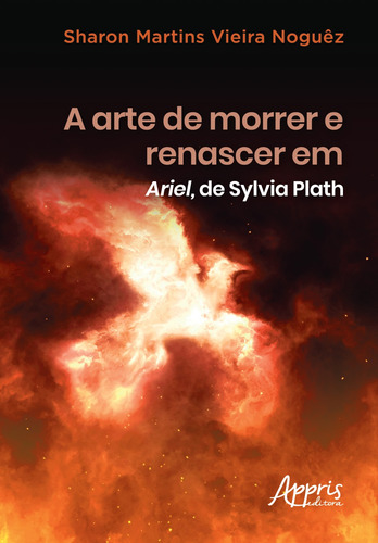 A arte de morrer e renascer em Ariel, de Sylvia Plath, de Noguêz, Sharon Martins Vieira. Editorial Appris Editora e Livraria Eireli - ME, capa mole em português, 2019