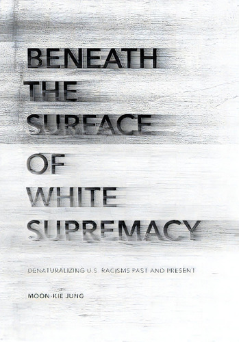 Beneath The Surface Of White Supremacy : Denaturalizing U.s. Racisms Past And Present, De Moon-kie Jung. Editorial Stanford University Press, Tapa Blanda En Inglés