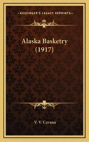 Alaska Basketry (1917), De V V Cavana. Editorial Kessinger Publishing, Tapa Dura En Inglés