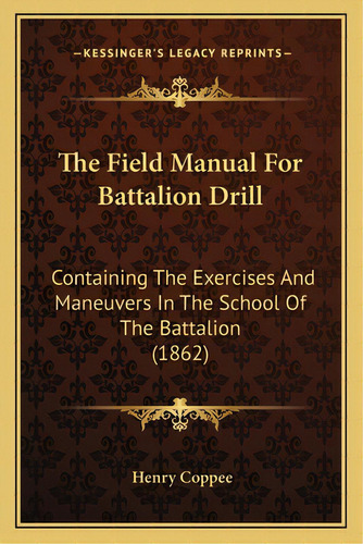The Field Manual For Battalion Drill: Containing The Exercises And Maneuvers In The School Of The..., De Coppee, Henry. Editorial Kessinger Pub Llc, Tapa Blanda En Inglés